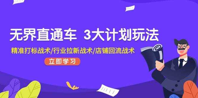 无界直通车 3大计划玩法，精准打标战术/行业拉新战术/店铺回流战术-易学副业