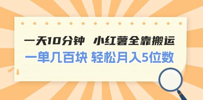 一天10分钟 小红薯全靠搬运  一单几百块 轻松月入5位数-易学副业
