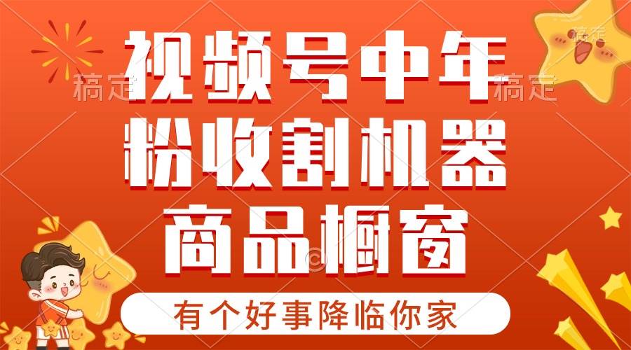 【有个好事降临你家】-视频号最火赛道，商品橱窗，分成计划 条条爆-易学副业