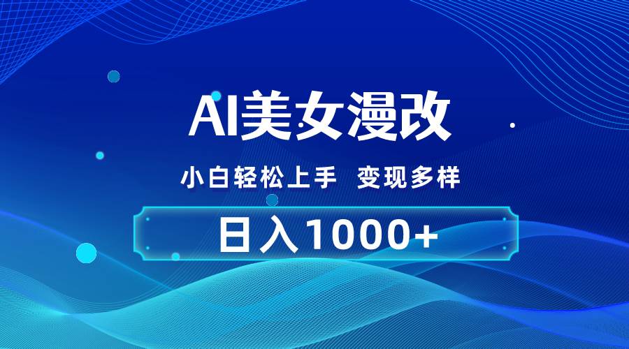 AI漫改，小白轻松上手，无脑操作，2分钟一单，日入1000＋-易学副业