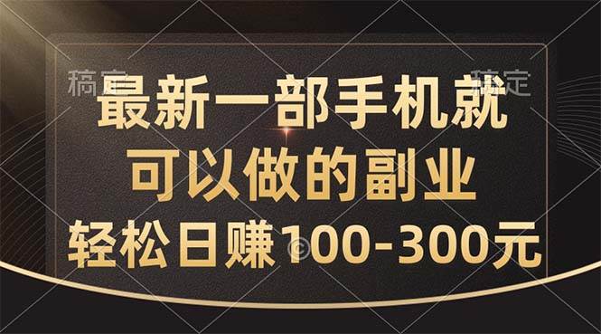 最新一部手机就可以做的副业，轻松日赚100-300元-易学副业