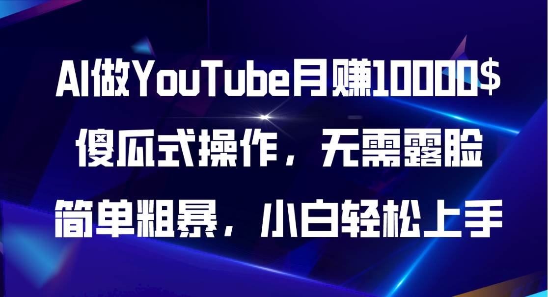 AI做YouTube月赚10000$，傻瓜式操作无需露脸，简单粗暴，小白轻松上手-易学副业