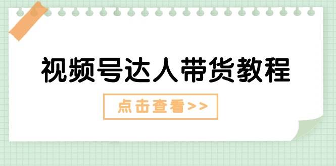视频号达人带货教程：达人剧情打法+达人带货广告-易学副业