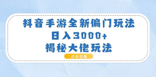 抖音手游全新偏门玩法，日入3000+，揭秘大佬玩法-易学副业
