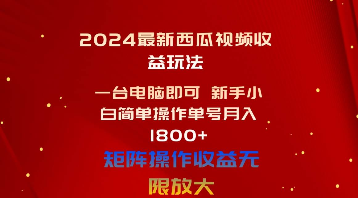 2024最新西瓜视频收益玩法，一台电脑即可 新手小白简单操作单号月入1800+-易学副业
