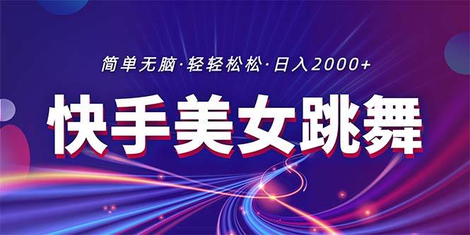 最新快手美女跳舞直播，拉爆流量不违规，轻轻松松日入2000+-易学副业