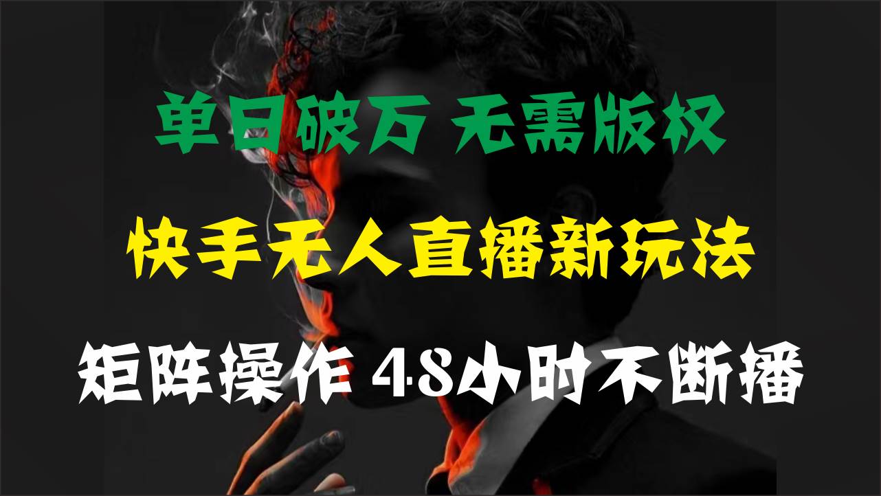 单日破万，快手无人直播新玩法，无需版权，支持矩阵操作，48小时不断播-易学副业