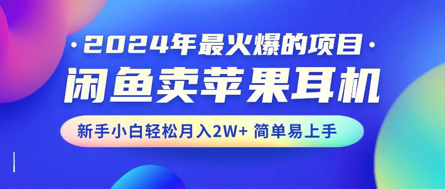 2024年最火爆的项目，闲鱼卖苹果耳机，新手小白轻松月入2W+简单易上手-易学副业