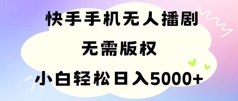 手机快手无人播剧，无需硬改，轻松解决版权问题，小白轻松日入5000+-易学副业