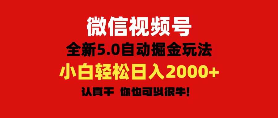 微信视频号变现，5.0全新自动掘金玩法，日入利润2000+有手就行-易学副业