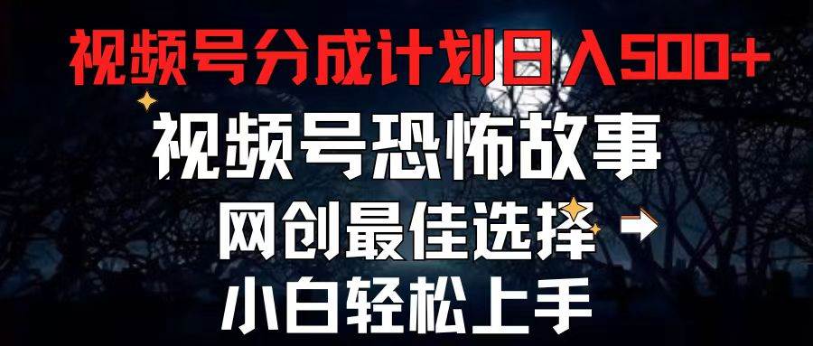2024最新视频号分成计划，每天5分钟轻松月入500+，恐怖故事赛道,-易学副业
