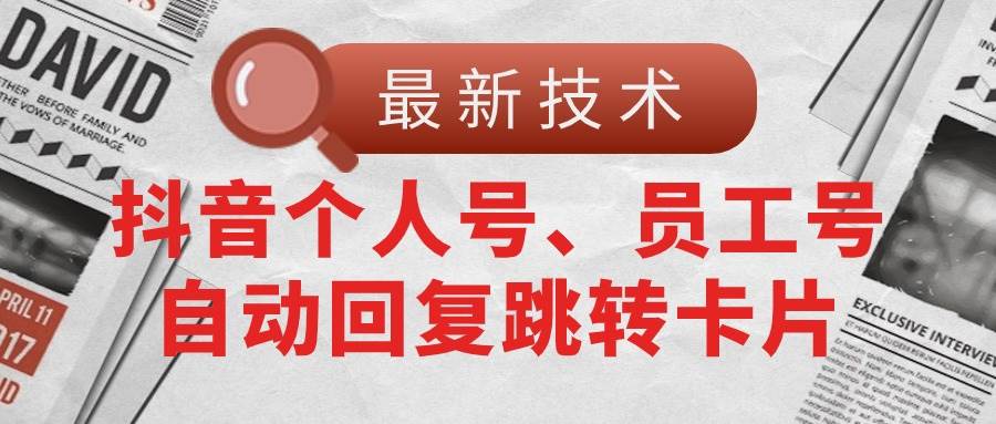 【最新技术】抖音个人号、员工号自动回复跳转卡片-易学副业