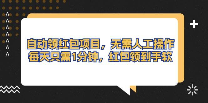 自动领红包项目，无需人工操作，每天只需1分钟，红包领到手软-易学副业