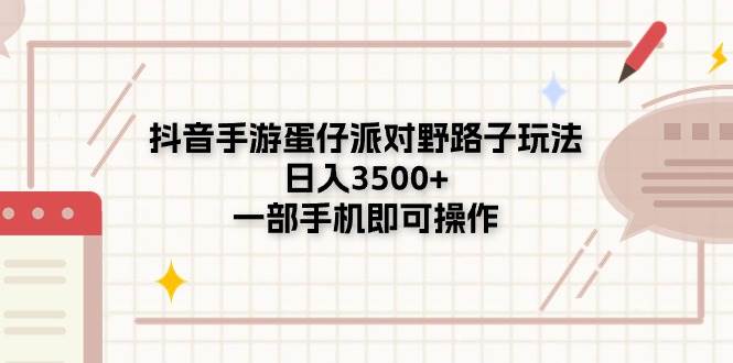 抖音手游蛋仔派对野路子玩法，日入3500+，一部手机即可操作-易学副业