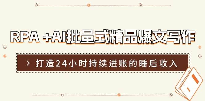 RPA +AI批量式 精品爆文写作  日更实操营，打造24小时持续进账的睡后收入-易学副业