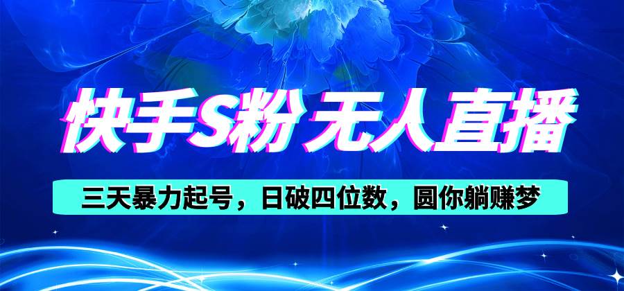 快手S粉无人直播教程，零粉三天暴力起号，日破四位数，小白可入-易学副业
