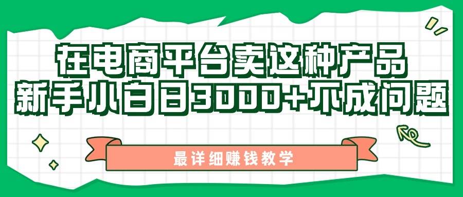 最新在电商平台发布这种产品，新手小白日入3000+不成问题，最详细赚钱教学-易学副业