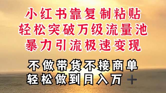 深层揭秘小红书，靠复制粘贴，一周突破万级流量池，无脑搬运，暴力引流…-易学副业