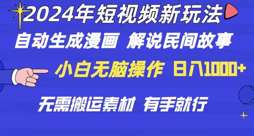 2024年 短视频新玩法 自动生成漫画 民间故事 电影解说 无需搬运日入1000+-易学副业