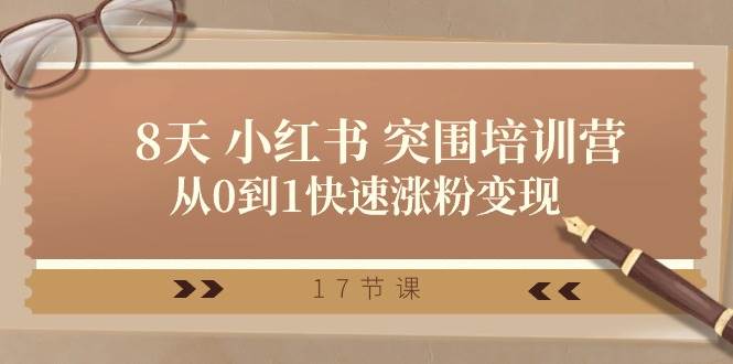 28天 小红书 突围培训营，从0到1快速涨粉变现（17节课）-易学副业