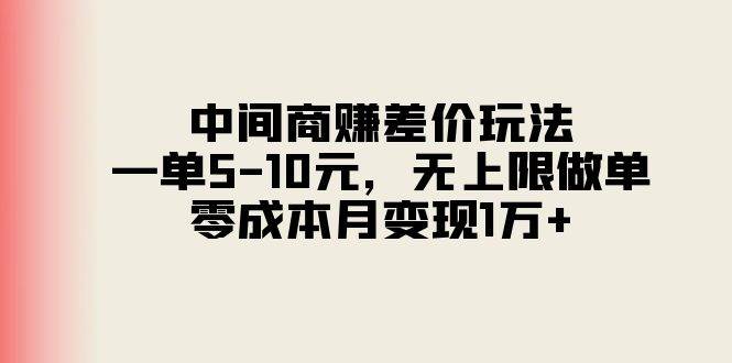 中间商赚差价玩法，一单5-10元，无上限做单，零成本月变现1万+-易学副业