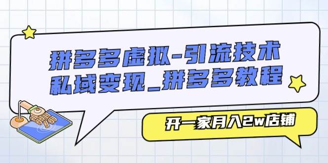 拼多多虚拟-引流技术与私域变现_拼多多教程：开一家月入2w店铺-易学副业