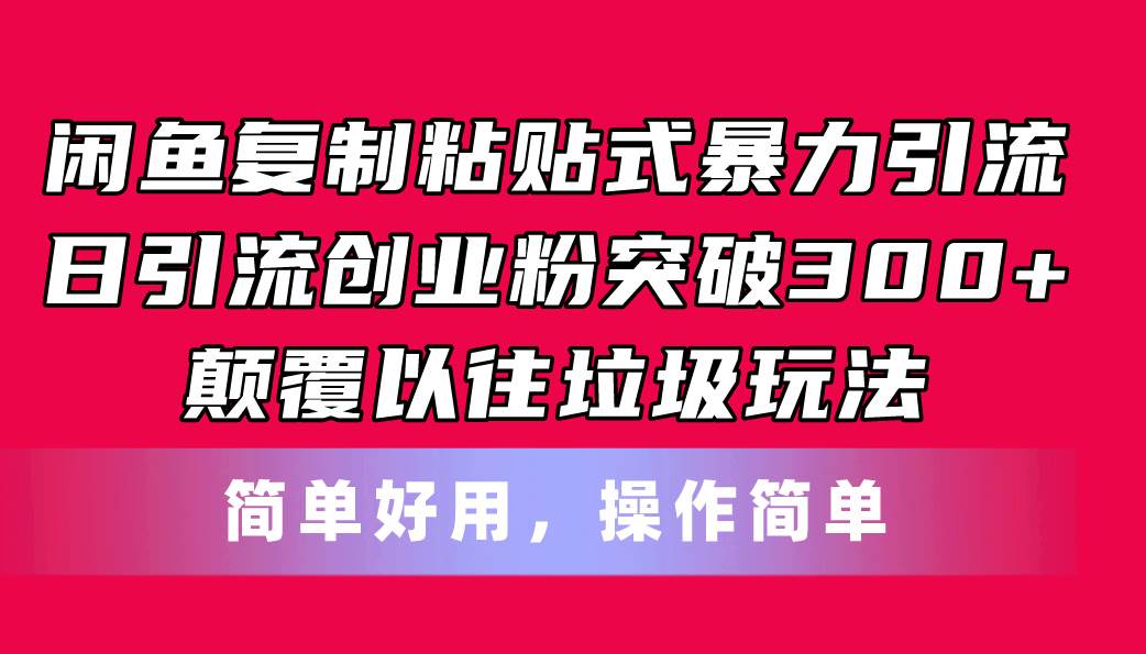 闲鱼复制粘贴式暴力引流，日引流突破300+，颠覆以往垃圾玩法，简单好用-易学副业
