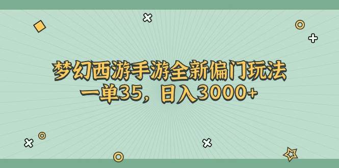 梦幻西游手游全新偏门玩法，一单35，日入3000+-易学副业