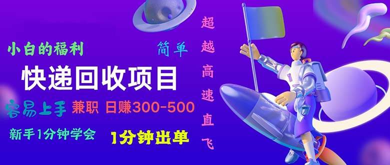 快递 回收项目，容易上手，小白一分钟学会，一分钟出单，日赚300~800-易学副业