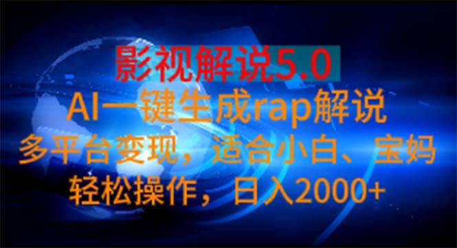 影视解说5.0  AI一键生成rap解说 多平台变现，适合小白，日入2000+-易学副业