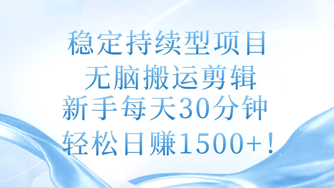 稳定持续型项目，无脑搬运剪辑，新手每天30分钟，轻松日赚1500+！-易学副业