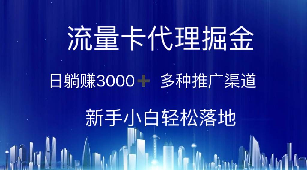 流量卡代理掘金 日躺赚3000+ 多种推广渠道 新手小白轻松落地-易学副业