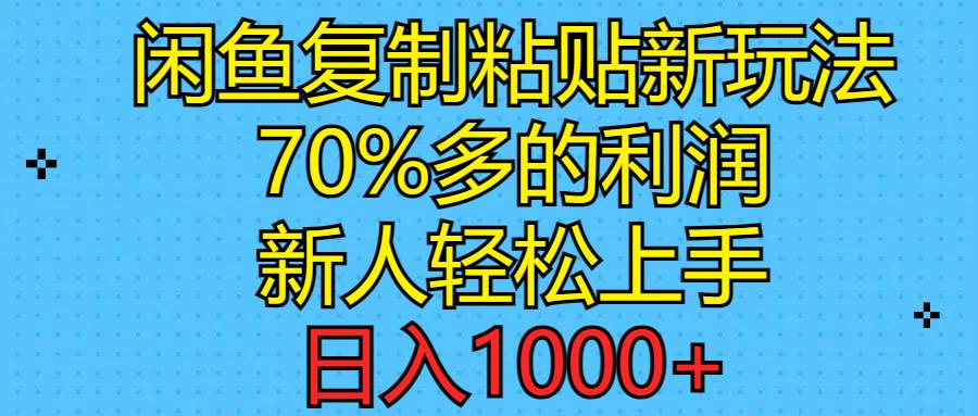 闲鱼复制粘贴新玩法，70%利润，新人轻松上手，日入1000+-易学副业