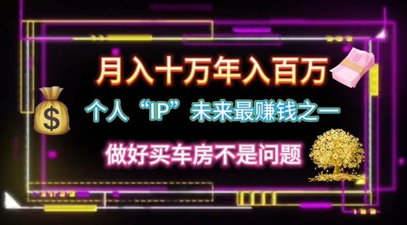 个人“IP”月入十万 年入百万，逆风翻盘秘籍！-易学副业