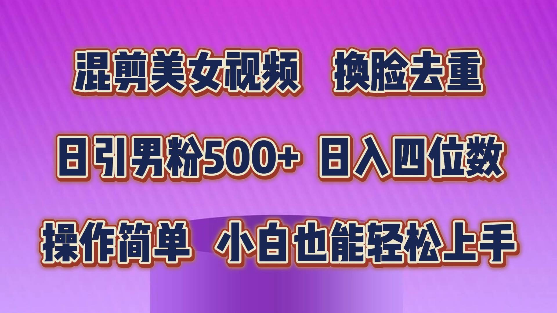 混剪美女视频，换脸去重，轻松过原创，日引色粉500+，操作简单，小白也…-易学副业