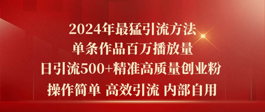 2024年最猛暴力引流方法，单条作品百万播放 单日引流500+高质量精准创业粉-易学副业