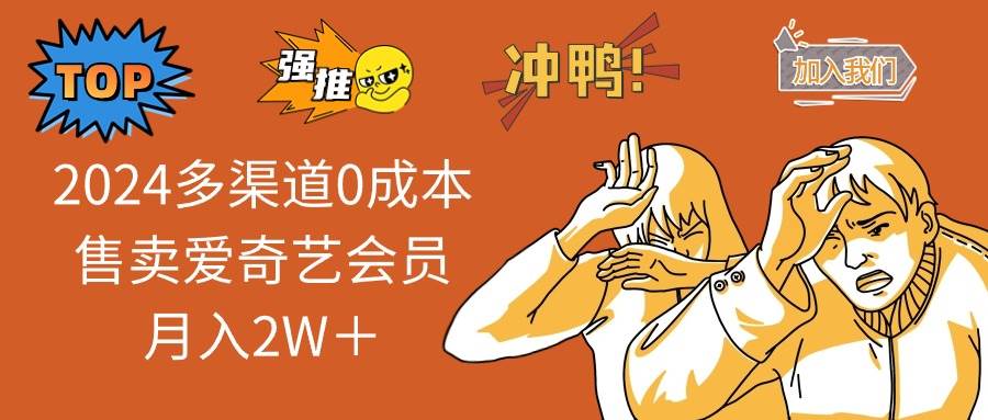 2024多渠道0成本售卖爱奇艺会员月入2W＋-易学副业