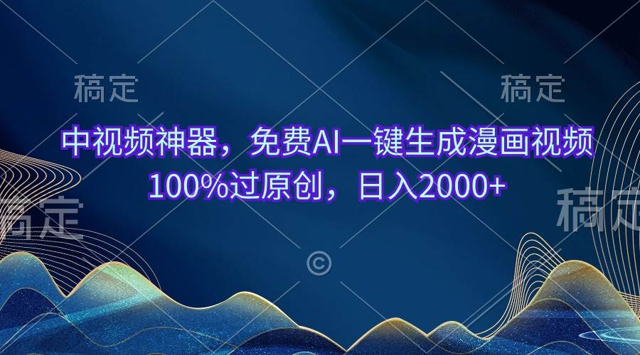 中视频神器，免费AI一键生成漫画视频100%过原创，日入2000+-易学副业