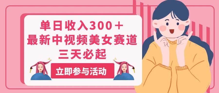 单日收入300＋！最新中视频美女赛道，三天必起-易学副业