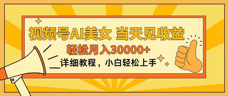 视频号AI美女，上手简单，当天见收益，轻松月入30000+-易学副业