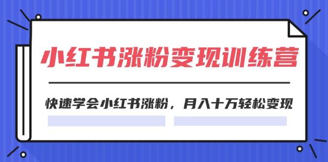 2024小红书涨粉变现训练营，快速学会小红书涨粉，月入十万轻松变现(40节)-易学副业