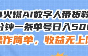24火爆AI数字人带货教程,3分钟一条单号日入500+,操作简单,收益无上限-易学副业