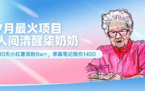 7月最火项目,人间清醒柒奶奶,10天小红薯涨粉8w+,单篇笔记报价1400.-易学副业