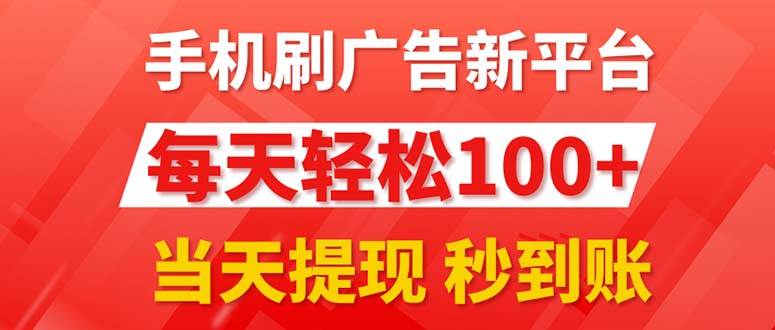手机刷广告新平台3.0，每天轻松100+，当天提现 秒到账-易学副业