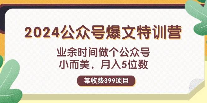 某收费399元-2024公众号爆文特训营：业余时间做个公众号 小而美 月入5位数-易学副业