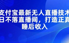 支付宝最新无人直播技术,日不落直播间,打造正真睡后收入-易学副业