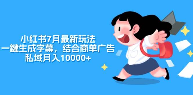 小红书7月最新玩法，一鍵生成字幕，结合商单广告，私域月入10000+-易学副业