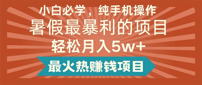 小白必学，纯手机操作，暑假最暴利的项目轻松月入5w+最火热赚钱项目-易学副业