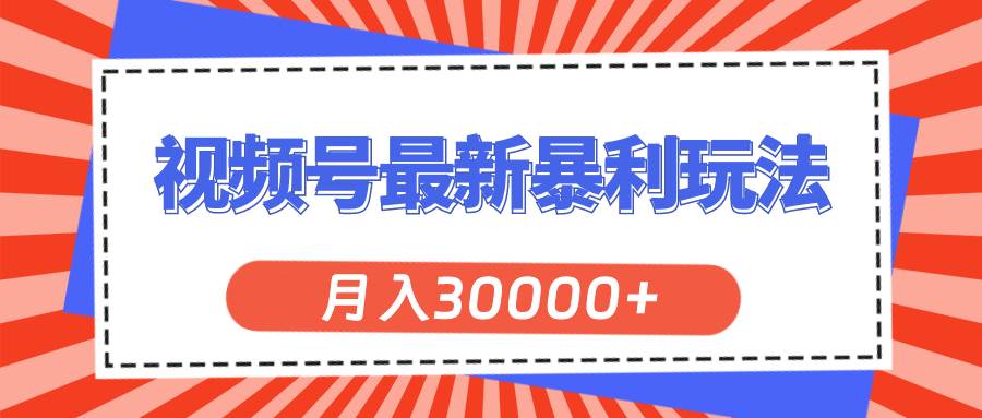 视频号最新暴利玩法，轻松月入30000+-易学副业