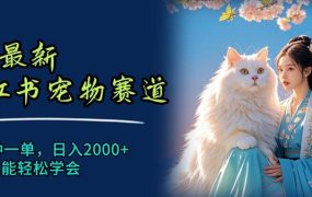 6月最新小红书宠物赛道,10秒钟一单,日入2000+,小白也能轻松学会-易学副业